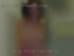 I'm a thick amplely endowed Racine, WI woman.